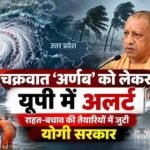 चक्रवात ‘अर्णब’ को लेकर यूपी में अलर्ट, राहत-बचाव की तैयारियों में जुटी योगी सरकार